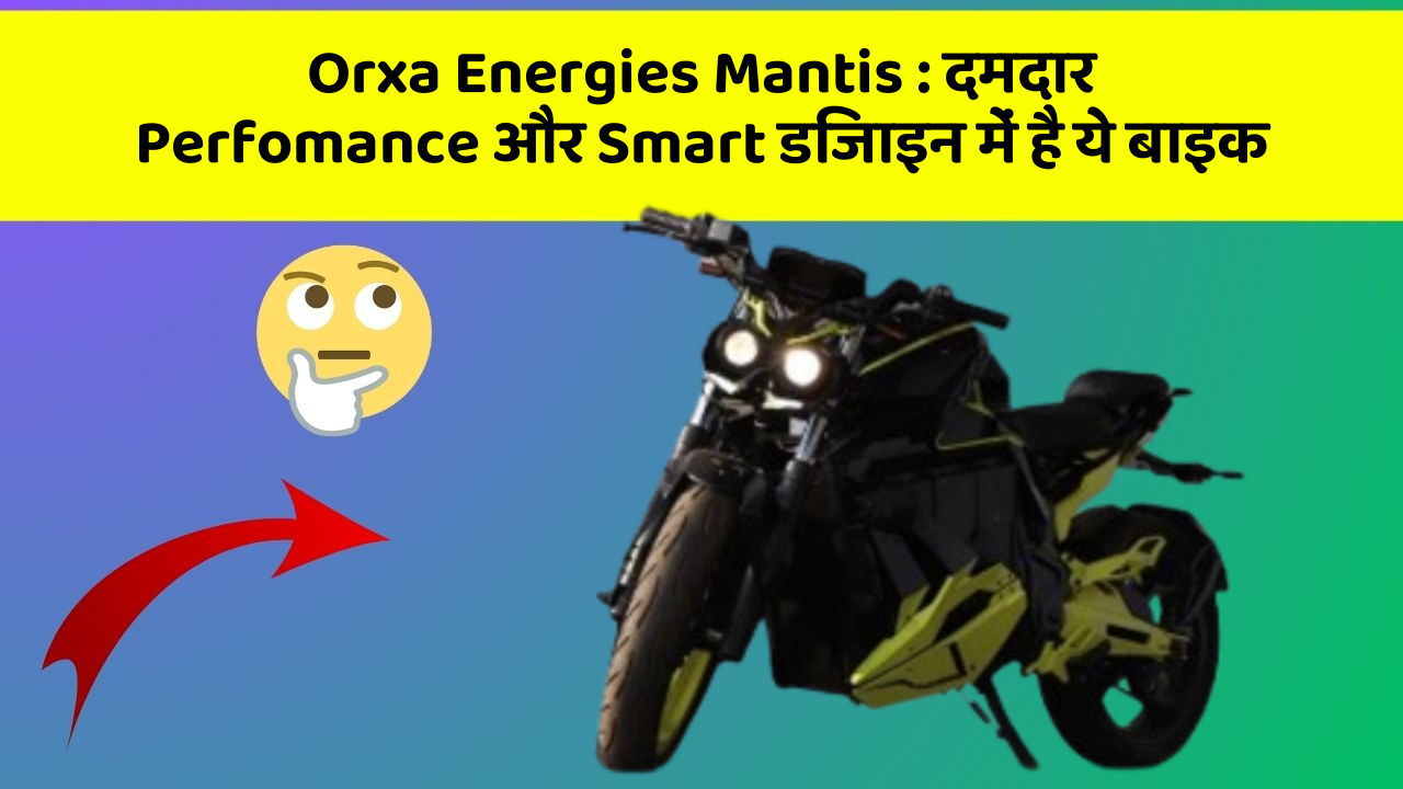 Orxa Energies Mantis : दमदार Perfomance और Smart डिजाइन में है ये बाइक