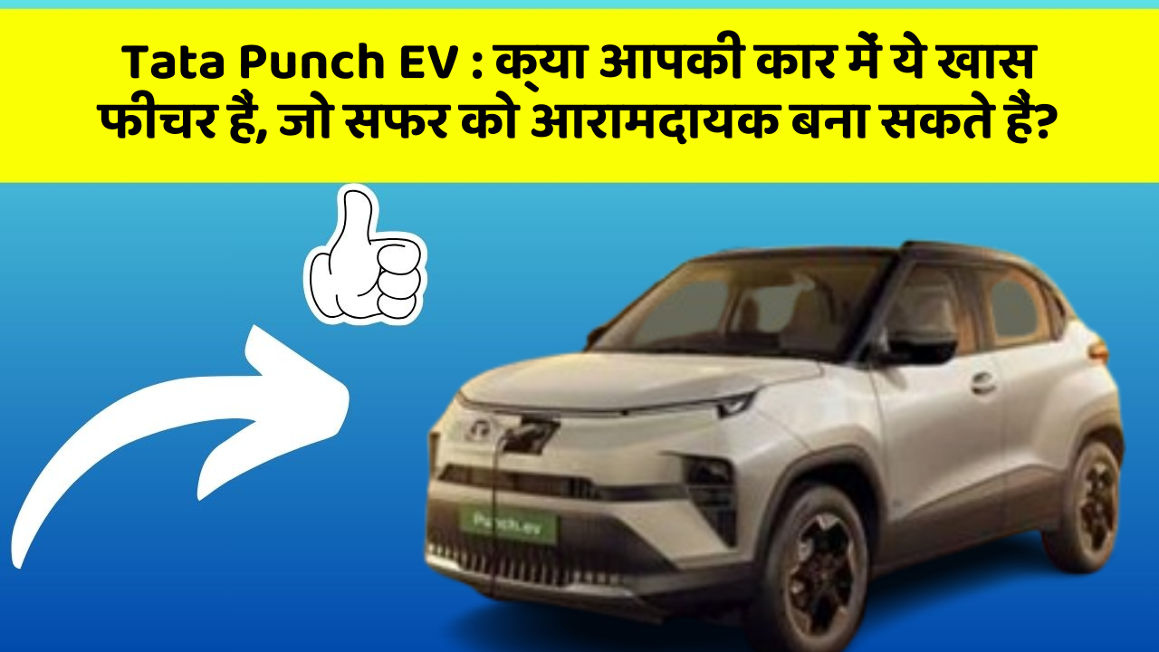 Tata Punch EV: क्या आपकी कार में ये खास फीचर हैं, जो सफर को आरामदायक बना सकते हैं?