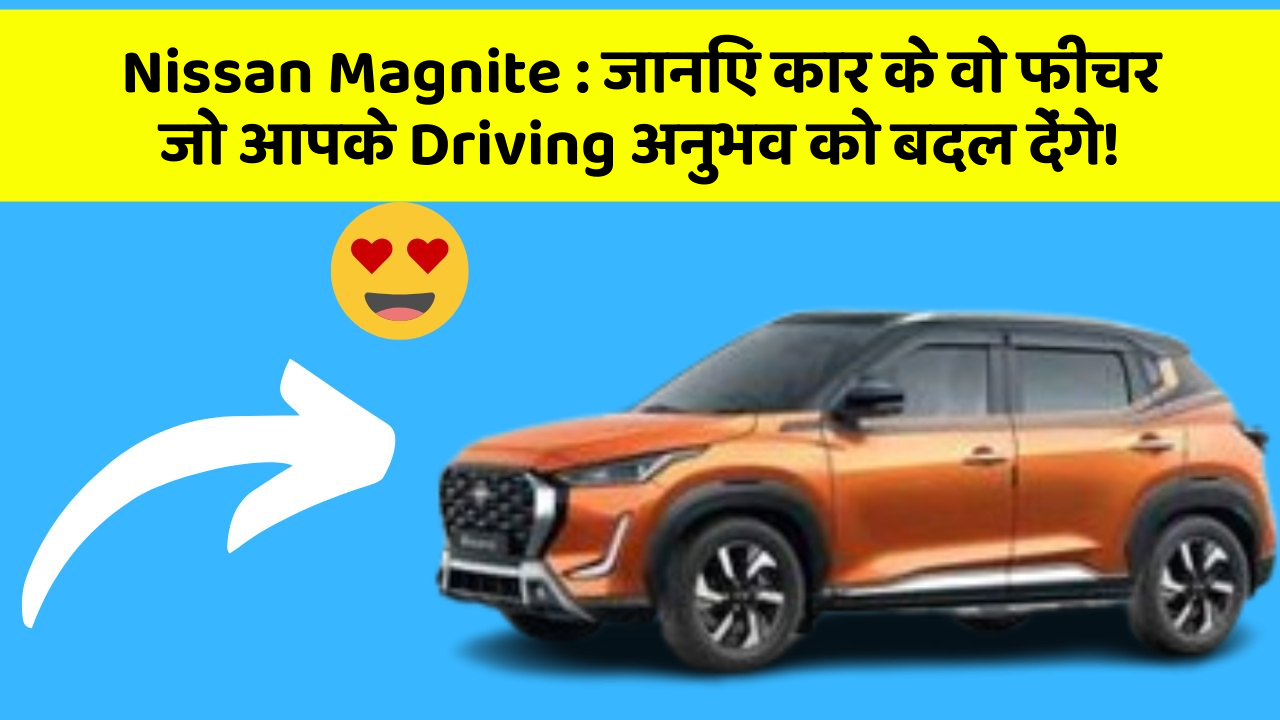 Nissan Magnite: जानिए कार के वो फीचर जो आपके Driving अनुभव को बदल देंगे!