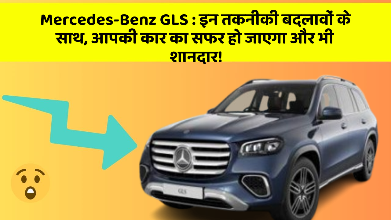 Mercedes-Benz GLS : इन तकनीकी बदलावों के साथ, आपकी कार का सफर हो जाएगा और भी शानदार!