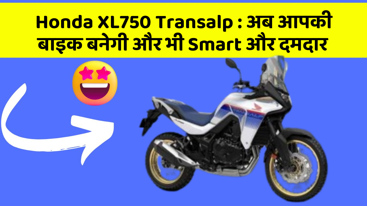 Honda XL750 Transalp:अब आपकी बाइक बनेगी और भी Smart और दमदार