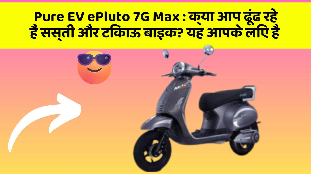 Pure EV ePluto 7G Max: क्या आप ढूंढ रहे हैं सस्ती और टिकाऊ बाइक? यह आपके लिए है