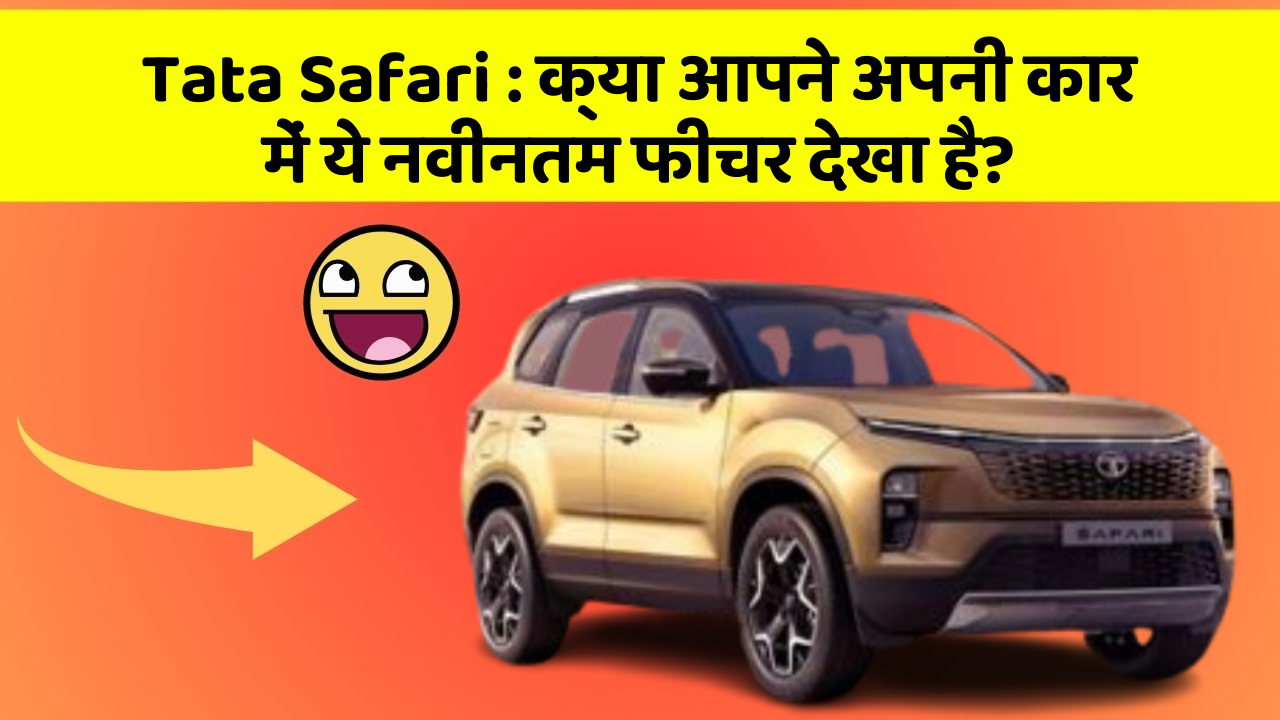 Tata Safari: क्या आपने अपनी कार में ये नवीनतम फीचर देखा है?