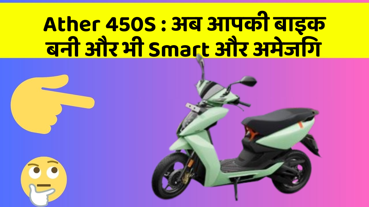 Ather 450S : अब आपकी बाइक बनी और भी Smart और अमेजिंग