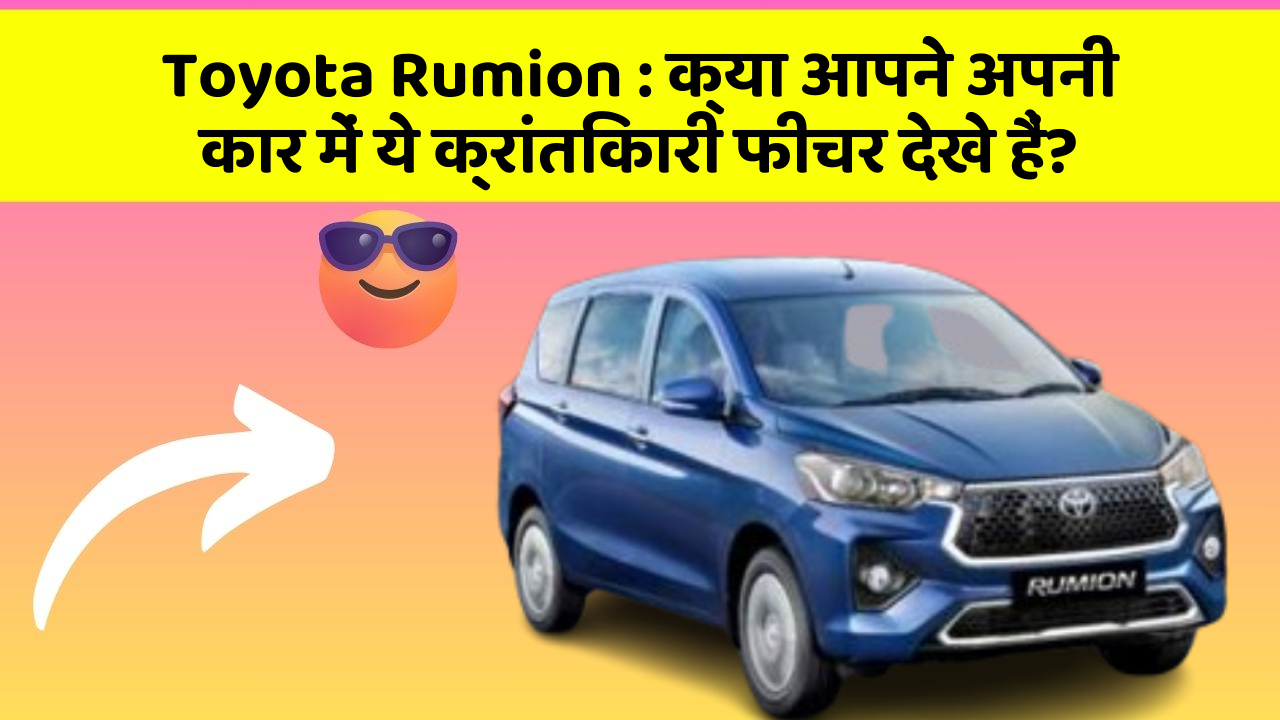 Toyota Rumion: क्या आपने अपनी कार में ये क्रांतिकारी फीचर देखे हैं?