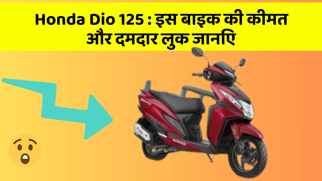Honda Dio 125 : इस बाइक की कीमत और दमदार लुक जानिए