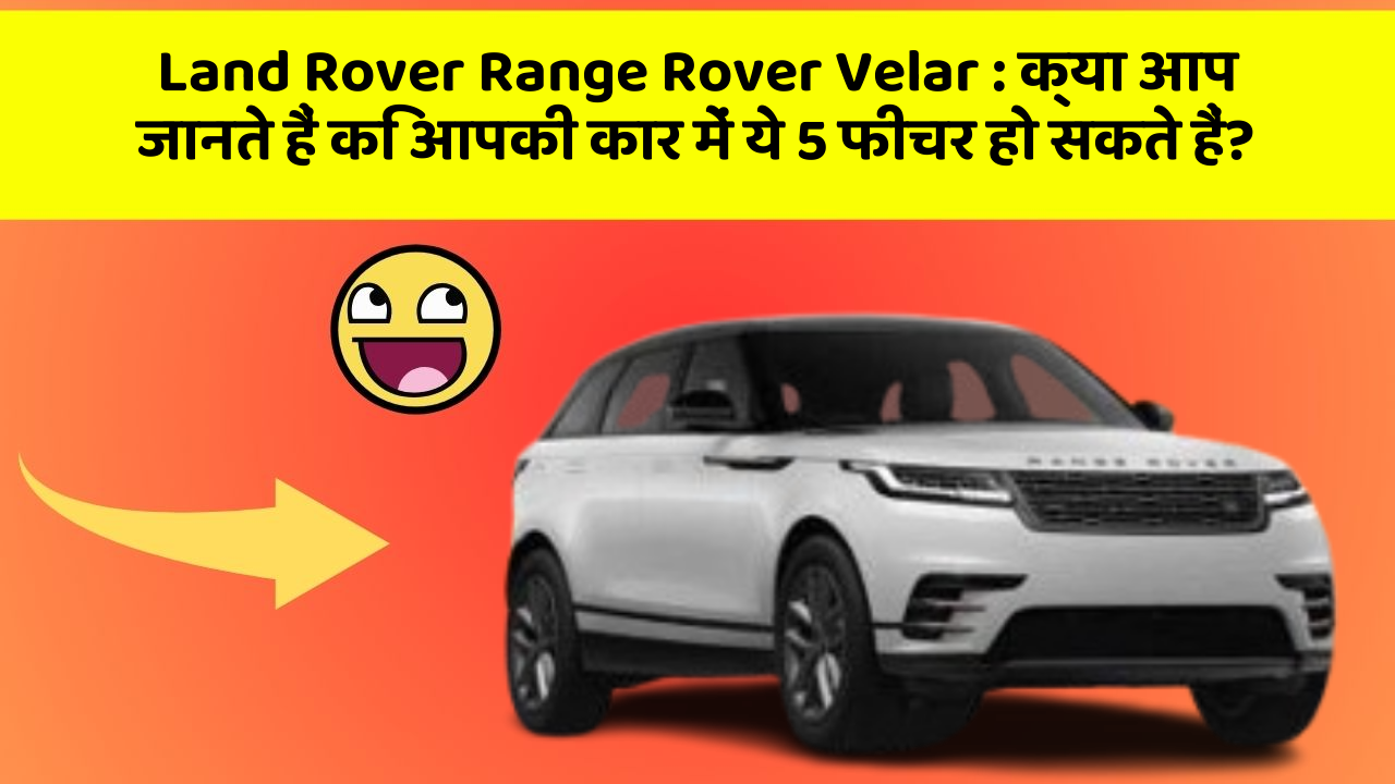 Land Rover Range Rover Velar : क्या आप जानते हैं कि आपकी कार में ये 5 फीचर हो सकते हैं?