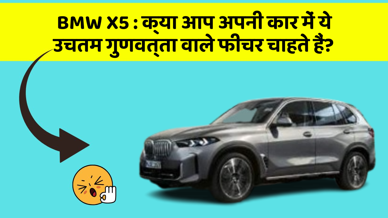 BMW X5: क्या आप अपनी कार में ये उचतम गुणवत्ता वाले फीचर चाहते हैं?