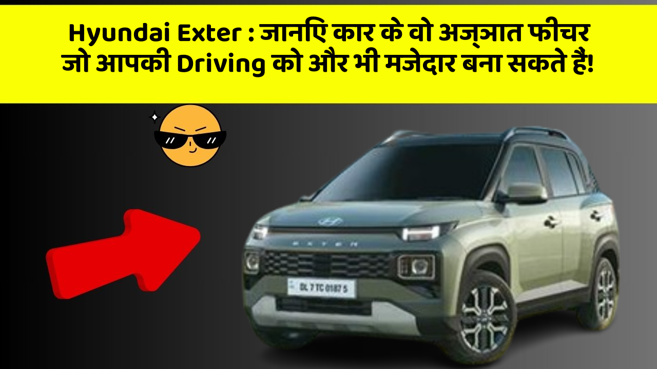Hyundai Exter: जानिए कार के वो अज्ञात फीचर जो आपकी Driving को और भी मजेदार बना सकते हैं!