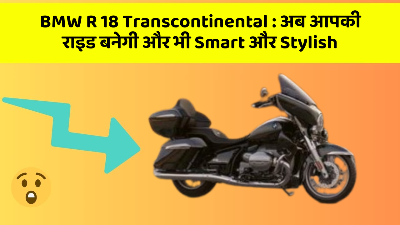 BMW R 18 Transcontinental : अब आपकी राइड बनेगी और भी Smart और Stylish