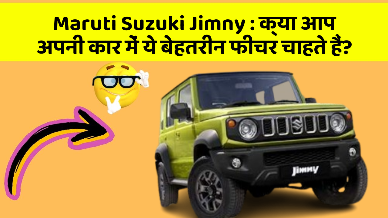 Maruti Suzuki Jimny: क्या आप अपनी कार में ये बेहतरीन फीचर चाहते हैं?
