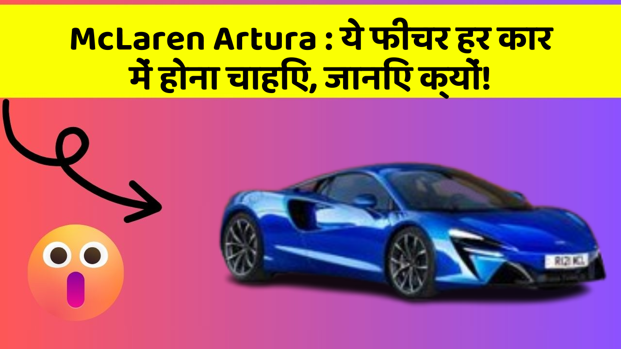 McLaren Artura: ये फीचर हर कार में होना चाहिए, जानिए क्यों!