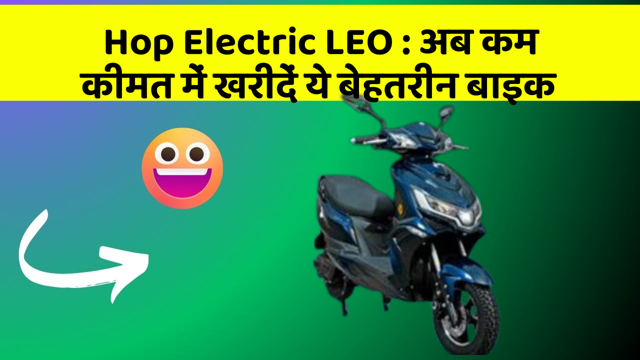 Hop Electric LEO: अब कम कीमत में खरीदें ये बेहतरीन बाइक
