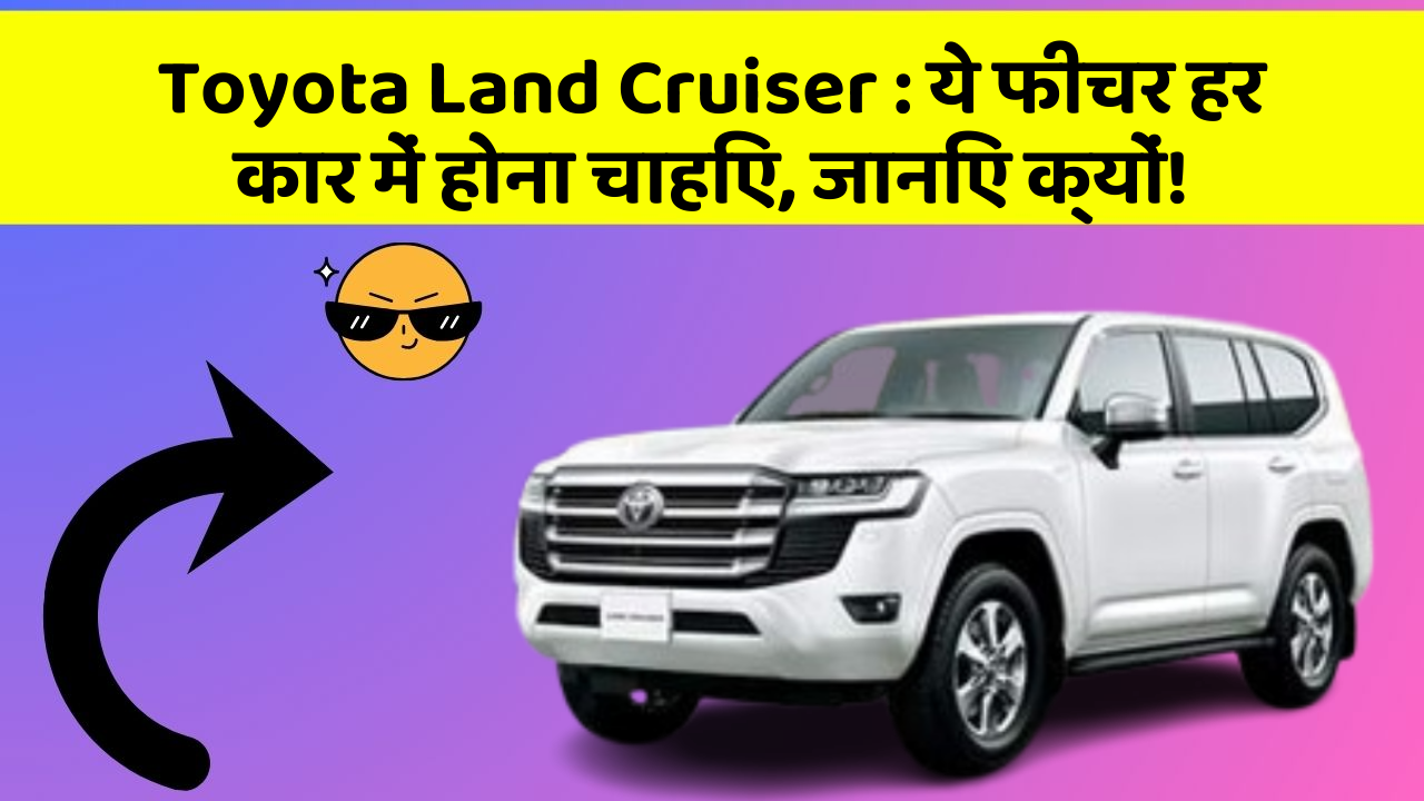 Toyota Land Cruiser: ये फीचर हर कार में होना चाहिए, जानिए क्यों!