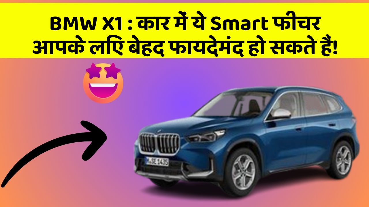 BMW X1: कार में ये Smart फीचर आपके लिए बेहद फायदेमंद हो सकते हैं!